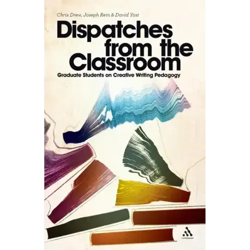 Dispatches from the Classroom: Graduate Students on Creative Writing Pedagogy