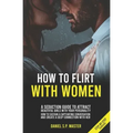 How To Flirt With Women: A Seduction Guide to Attract Beautiful Girls with your Personality. How to Sustain a Captivating Conversation and Crea