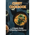 Curry Cookbook: A Simple Guide To Making Great Curry: Cooking Curry Cuisine