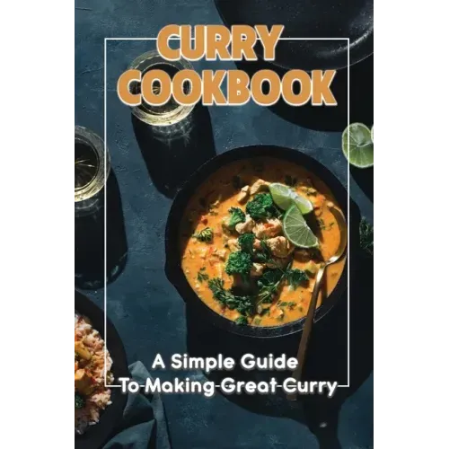 Curry Cookbook: A Simple Guide To Making Great Curry: Cooking Curry Cuisine