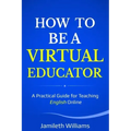 How To Be A Virtual Educator: A Practical Guide for Teaching English Online