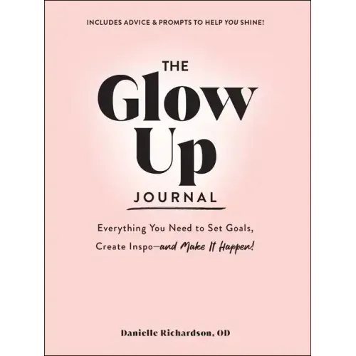 The Glow Up Journal: Everything You Need to Set Goals, Create Inspo--And Make It Happen!