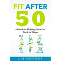 Fit After 50: A Guide to Helping Men Get Back in Shape