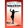 Dancing on His Grave: A True Story of Survival and Triumph