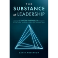 The Substance of Leadership: A Practical Framework for Effectively Leading a High-Performing Team