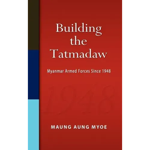 Building the Tatmadaw: Myanmar Armed Forces Since 1948