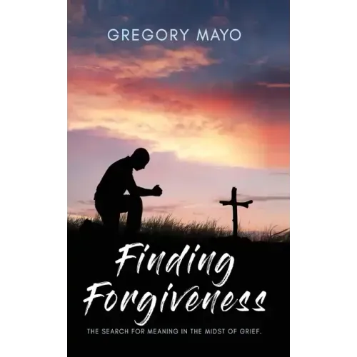 Finding Forgiveness: The Search for Meaning in the Midst of Grief