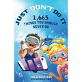 Just Don't Do It: 1,665 Things You Should Never Do