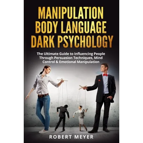 Manipulation Body Language Dark Psychology: The Ultimate Guide to Influencing People Through Persuasion Techniques, Mind Control & Emotional Manipulat