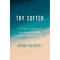 Try Softer: A Fresh Approach to Move Us Out of Anxiety, Stress, and Survival Mode--And Into a Life of Connection and Joy