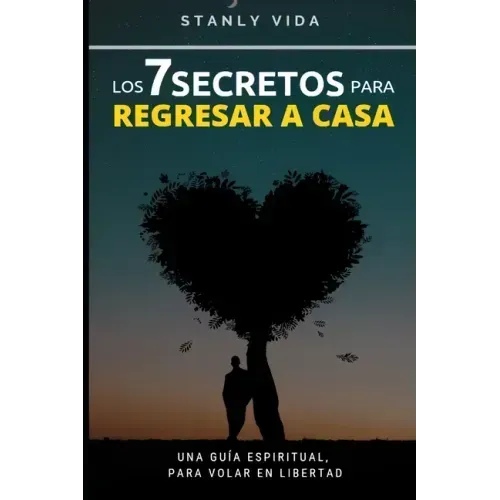Los 7 Secretos para Regresar a Casa: Una Guía Espiritual, para Volar en libertad