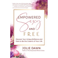 Empowered, Sexy, and Free: Discover Your Unique Brilliance and Dare to Be the Creatrix of Your Life