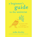 A Beginner's Guide to the Universe: Uncommon Ideas for Living an Unusually Happy Life