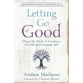 Letting Go of Good: Dispel the Myth of Goodness to Find Your Genuine Self