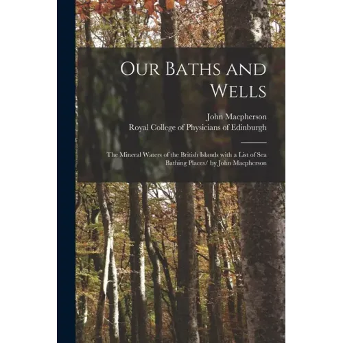 Our Baths and Wells: the Mineral Waters of the British Islands With a List of Sea Bathing Places/ by John Macpherson