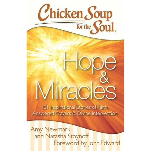 Chicken Soup for the Soul: Hope & Miracles: 101 Inspirational Stories of Faith, Answered Prayers, and Divine Intervention