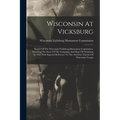 Wisconsin At Vicksburg: Report Of The Wisconsin-vicksburg Monument Commission, Including The Story Of The Campaign And Siege Of Vicksburg In 1