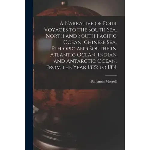 A Narrative of Four Voyages to the South Sea, North and South Pacific Ocean, Chinese Sea, Ethiopic and Southern Atlantic Ocean, Indian and Antarctic O