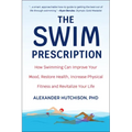 The Swim Prescription: How Swimming Can Improve Your Mood, Restore Health, Increase Physical Fitness and Revitalize Your Life