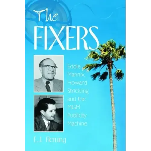The Fixers: Eddie Mannix, Howard Strickling and the MGM Publicity Machine