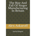 The Rise And Fall Of Singer Manufacturing In Britain