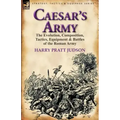 Caesar's Army: the Evolution, Composition, Tactics, Equipment & Battles of the Roman Army