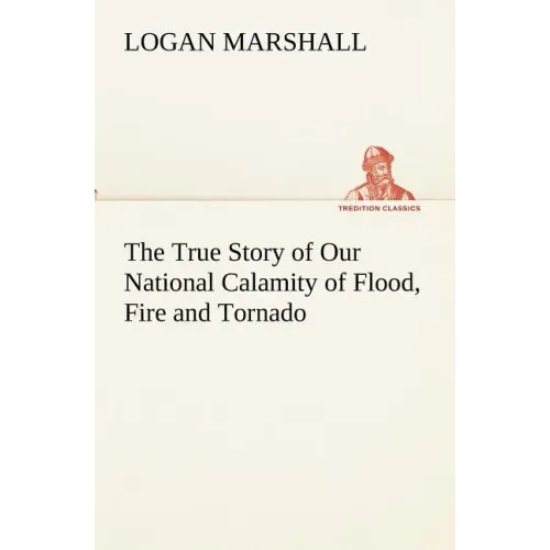 The True Story of Our National Calamity of Flood, Fire and Tornado