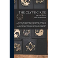 The Cryptic Rite [microform]: Its Origin and Introduction on This Continent: History of the Degrees of Royal, Select, and Super-excellent Master: th