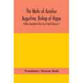 The Works of Aurelius Augustine, Bishop of Hippo. A New Translation The City of God (Volume I)