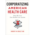 Corporatizing American Health Care: How We Lost Our Health Care System