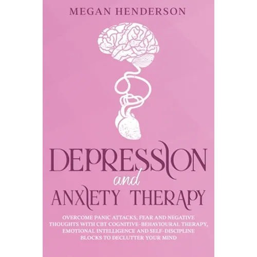 Depression and Anxiety Therapy: Overcome Panic Attacks, Fear and Negative Thoughts With CBT Cognitive-Behavioural Therapy, Emotional Intelligence and