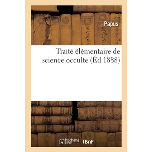 Traité Élémentaire de Science Occulte, Mettant Chacun À Même de Comprendre Et d'Expliquer: Les Théories Et Les Symboles Employés Par Les Anciens, Par