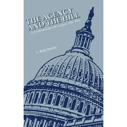 The Agency and the Hill: CIA's Relationship with Congress, 1946-2004