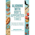 Aligning With God's Appointed Times: Discover the Prophetic and Spiritual Meaning of the Biblical Holidays