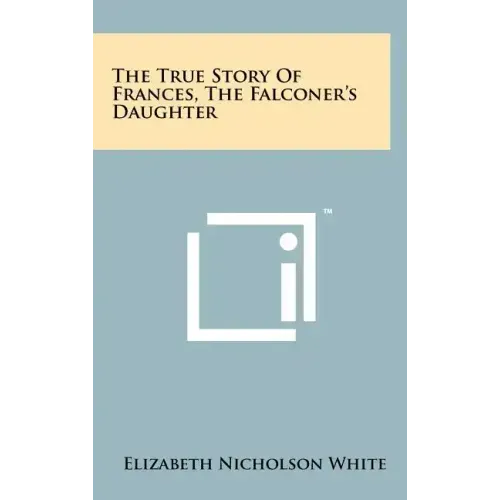 The True Story of Frances, the Falconer's Daughter