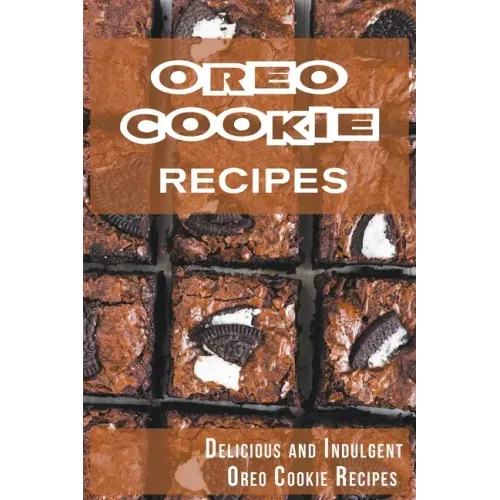 Oreo Cookie Recipes: Delicious and Indulgent Oreo Cookie Cookbook