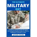 The Ultimate Military Diet: An Essential Nutrition Guide With Quick, Nourishing And Healthy Recipes For Effective Shedding Of 10 Pounds In 3 Days