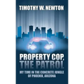 Property Cop, the Patrol: My Time in the Concrete Jungle of Phoenix, Arizona