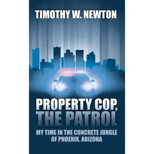 Property Cop, the Patrol: My Time in the Concrete Jungle of Phoenix, Arizona