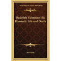 Rudolph Valentino His Romantic Life and Death