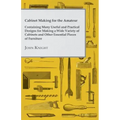 Cabinet Making for the Amateur - Containing Many Useful and Practical Designs for Making a Wide Variety of Cabinets and Other Essential Pieces of Furn
