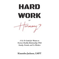 Hard Work or Harmony?: A Go-To Guide for Women to Nurture Healthy Relationships with Family, Friends and Co-Workers