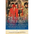 The Wars of the Roses: The History of the Conflicts that Brought the Tudors to Power in England