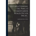 Historia General Del Perú, O Comentarios Reales De Los Incas...