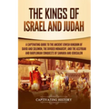 The Kings of Israel and Judah: A Captivating Guide to the Ancient Jewish Kingdom of David and Solomon, the Divided Monarchy, and the Assyrian and Bab