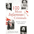 100 Most Infamous Criminals: Murder, Mayhem and Madness
