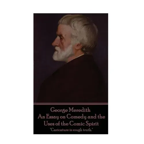 George Meredith - An Essay on Comedy and the Uses of the Comic Spirit: "Caricature is rough truth."
