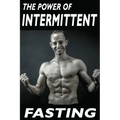 The Power Of Intermittent Fasting: Discover Effortless Abs Diet giving you greater Mental toughness, quick Fat Loss and no Cardio, enabling Lean Muscl