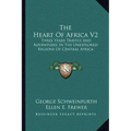 The Heart of Africa V2: Three Years Travels and Adventures in the Unexplored Regions of Central Africa