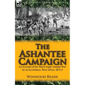 The Ashantee Campaign: An Account of the Third Anglo-Ashanti War by an Eyewitness, West Africa, 1873-4
